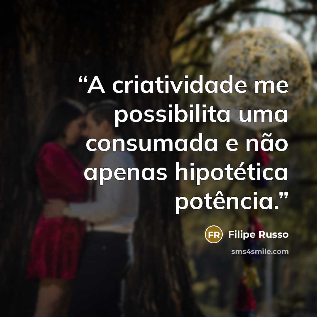 “A criatividade me possibilita uma consumada e não apenas hipotética potência.” quote by Filipe Russo
