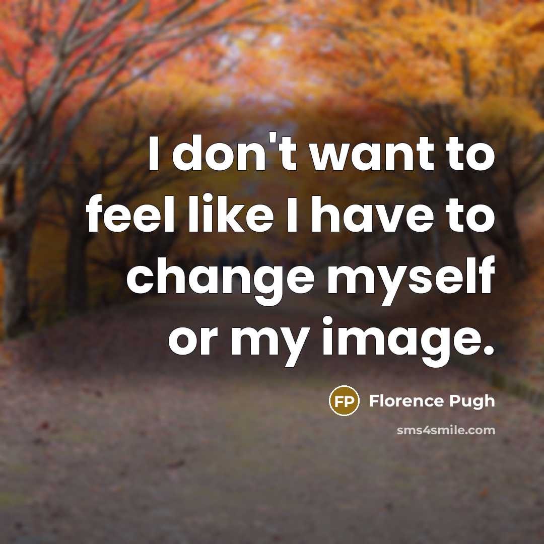 “I don't want to feel like I have to change…” quote by Florence Pugh
