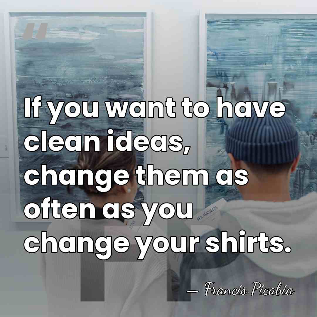 If you want to have clean ideas, change them as often as&hellip; - Francis Picabia