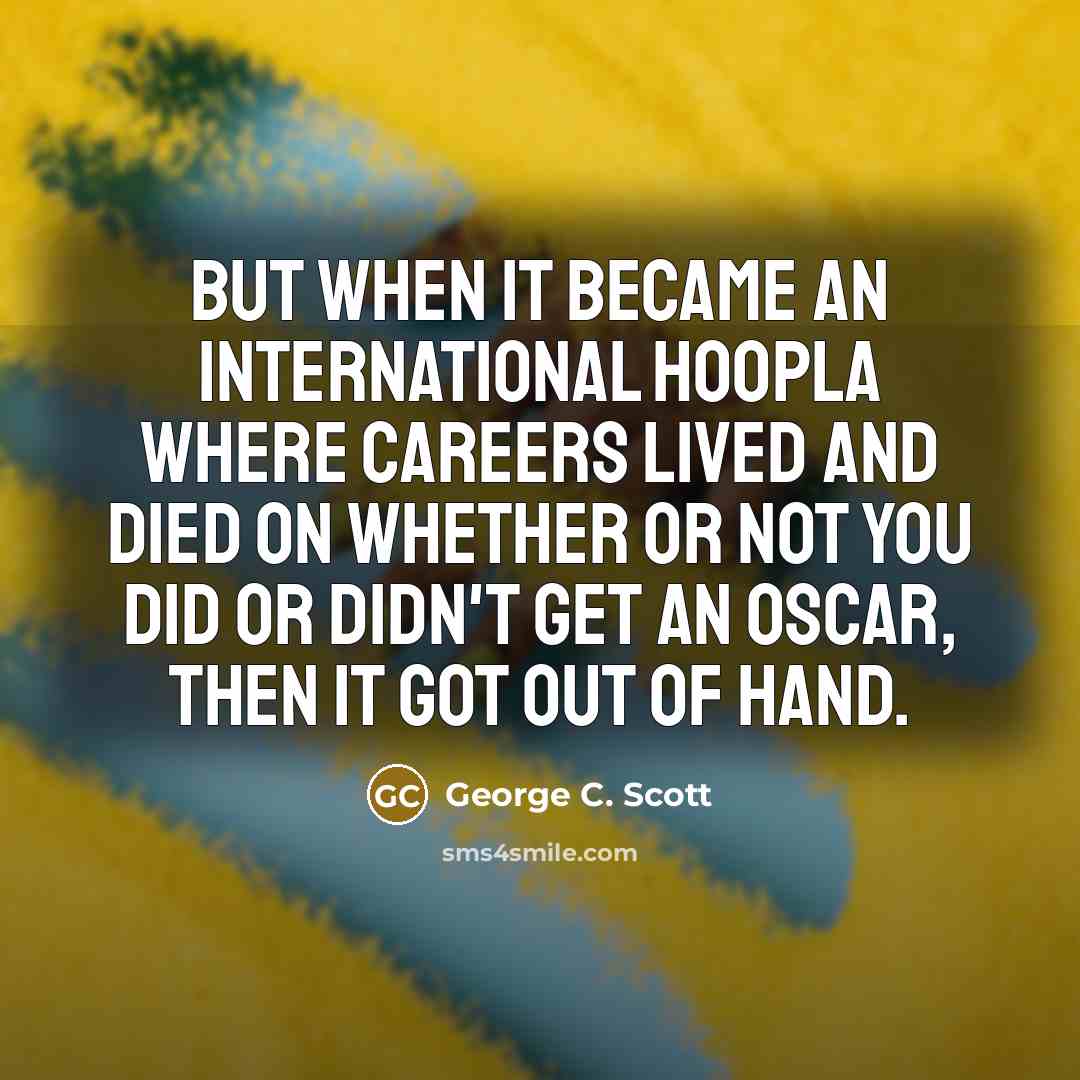 “But when it became an international hoopla where careers lived…” quote by George C. Scott