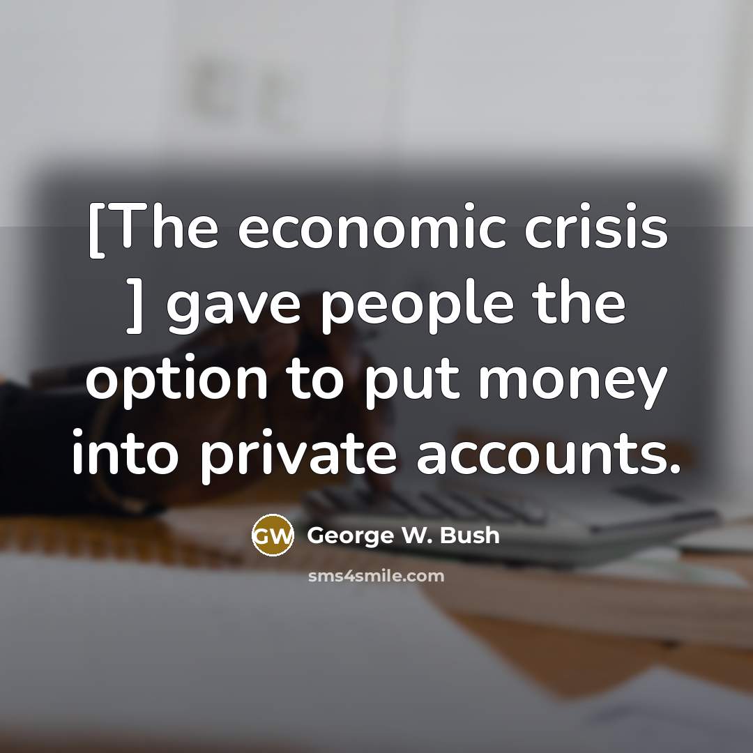 “[The economic crisis ] gave people the option to put…” quote by George W. Bush