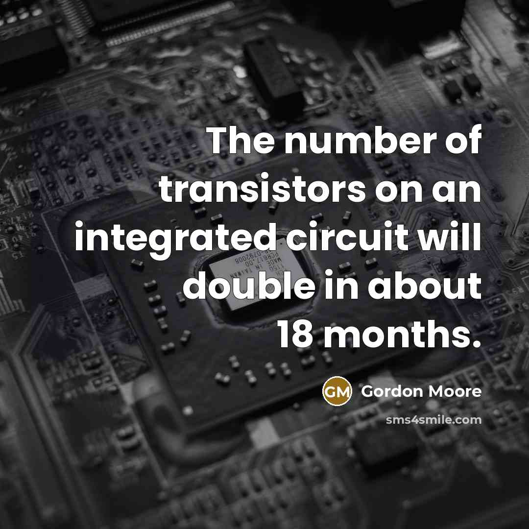 “The number of transistors on an integrated circuit will double…” quote by Gordon Moore