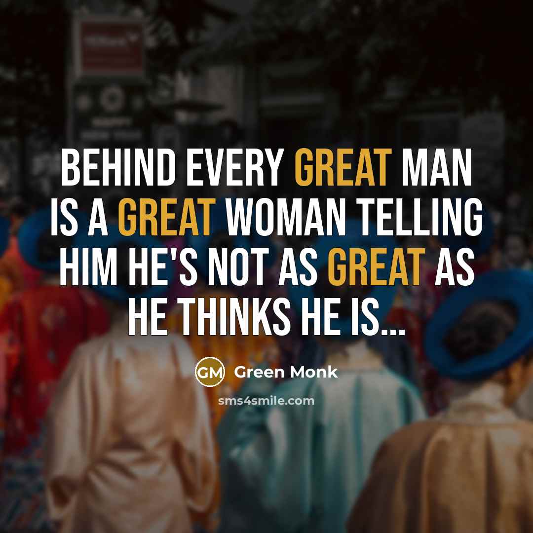“Behind every great man is a great woman telling him…” quote by Green Monk