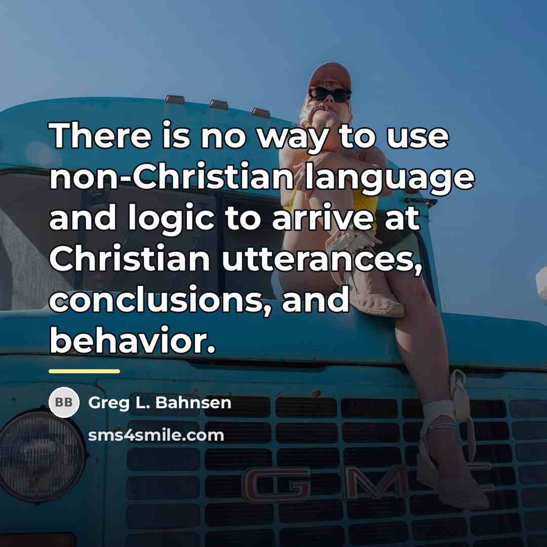 “There is no way to use non-Christian language and logic…” quote by Greg L. Bahnsen