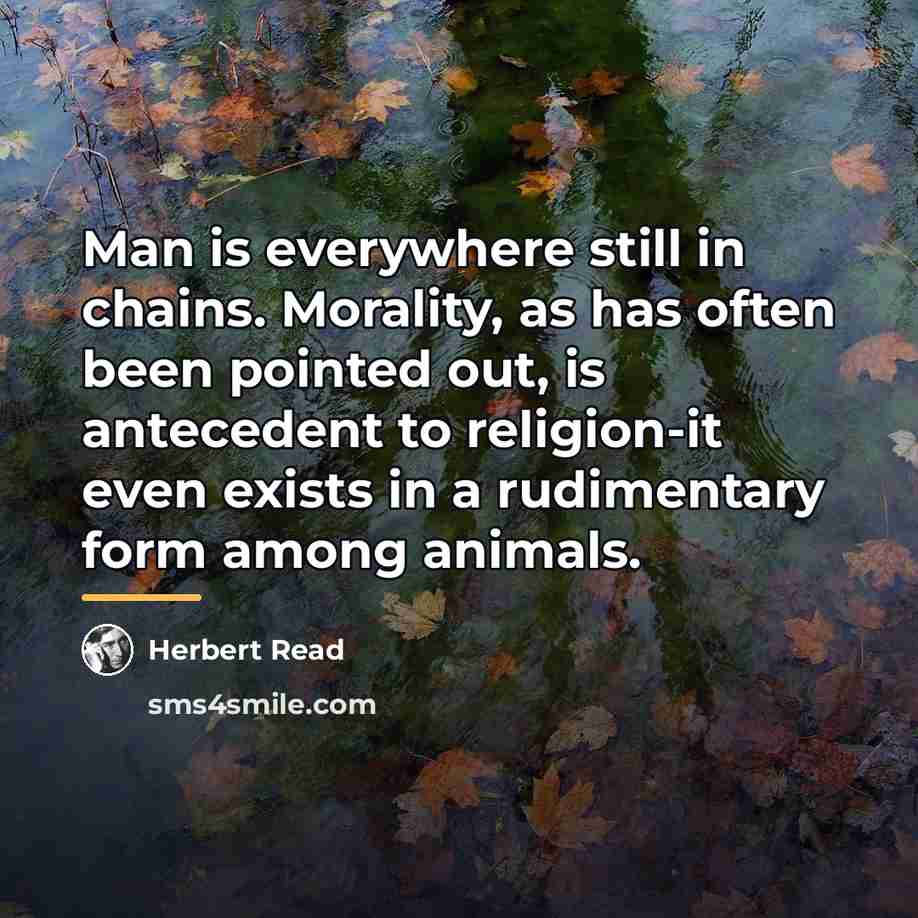 “Man is everywhere still in chains. Morality, as has often…” quote by Herbert Read