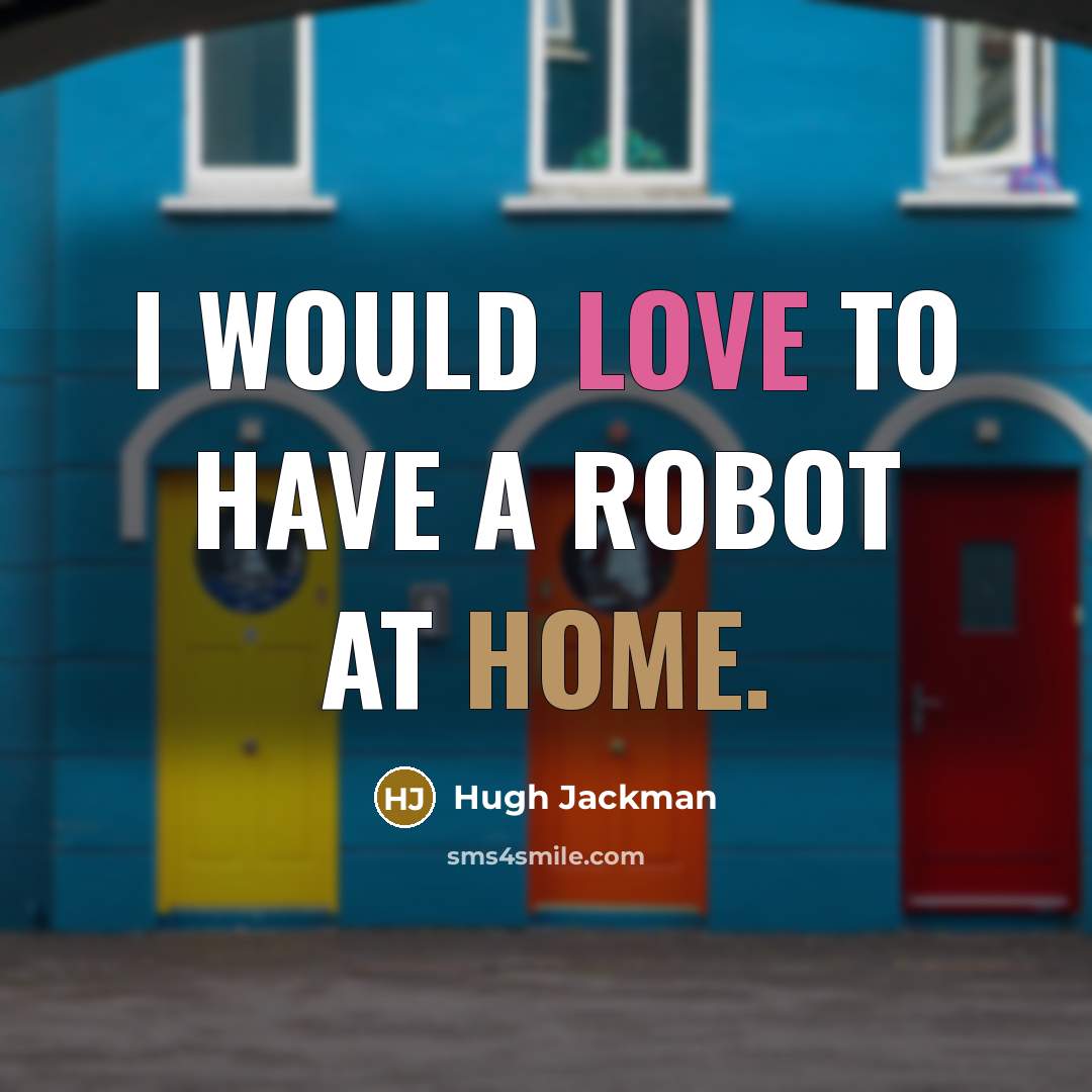 “I would love to have a robot at home.…” quote by Hugh Jackman