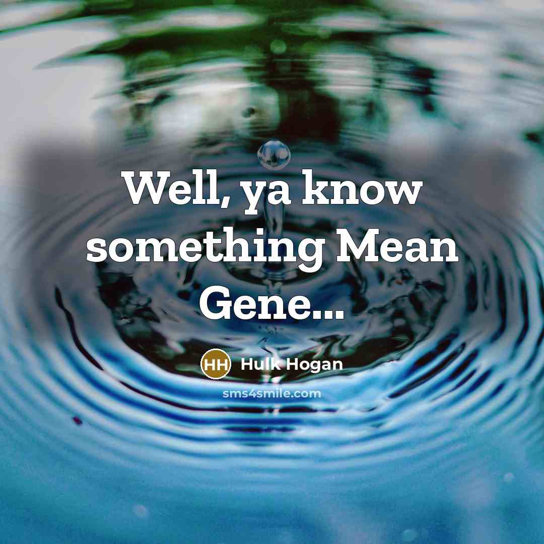 “Well, ya know something Mean Gene...” quote by Hulk Hogan