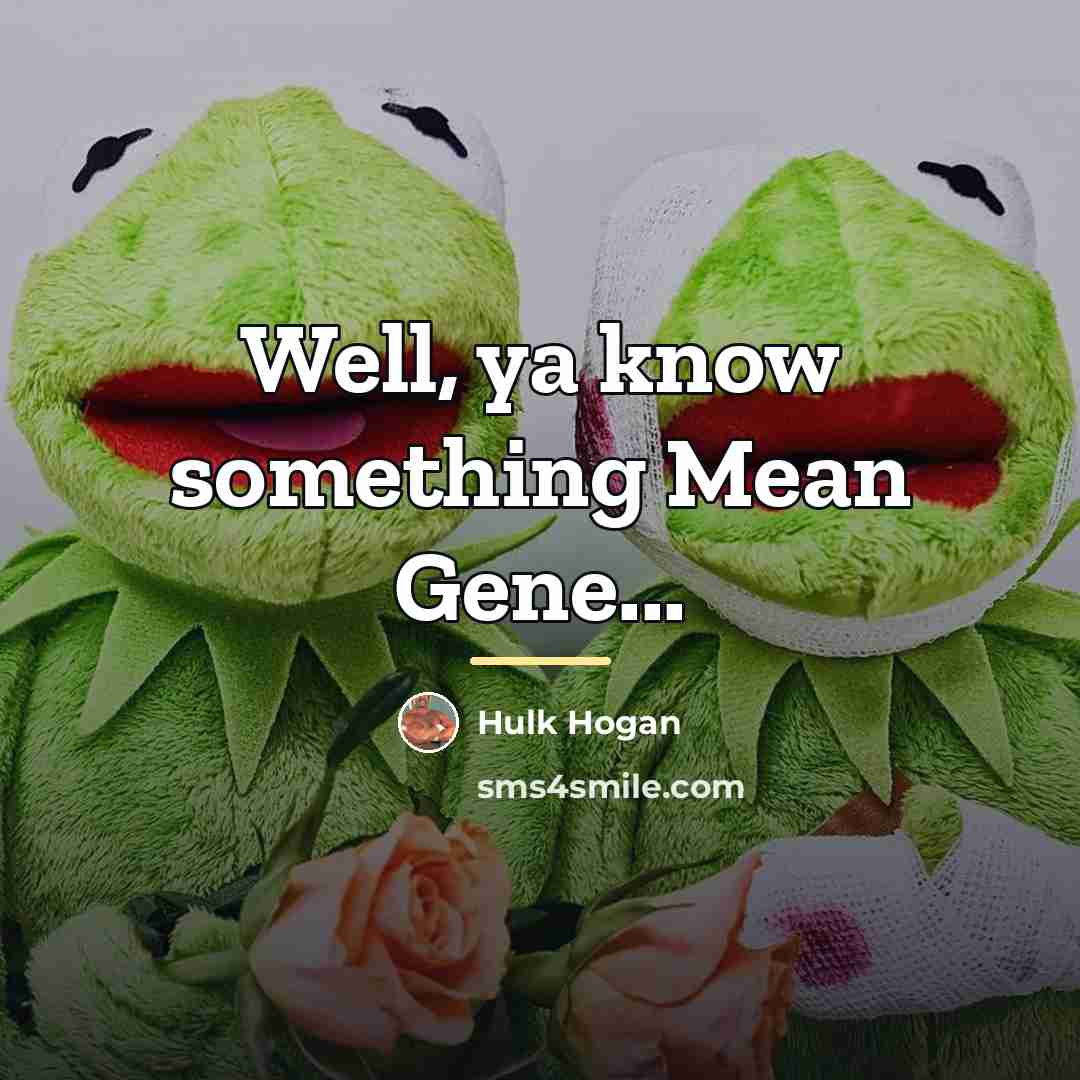 “Well, ya know something Mean Gene...…” quote by Hulk Hogan