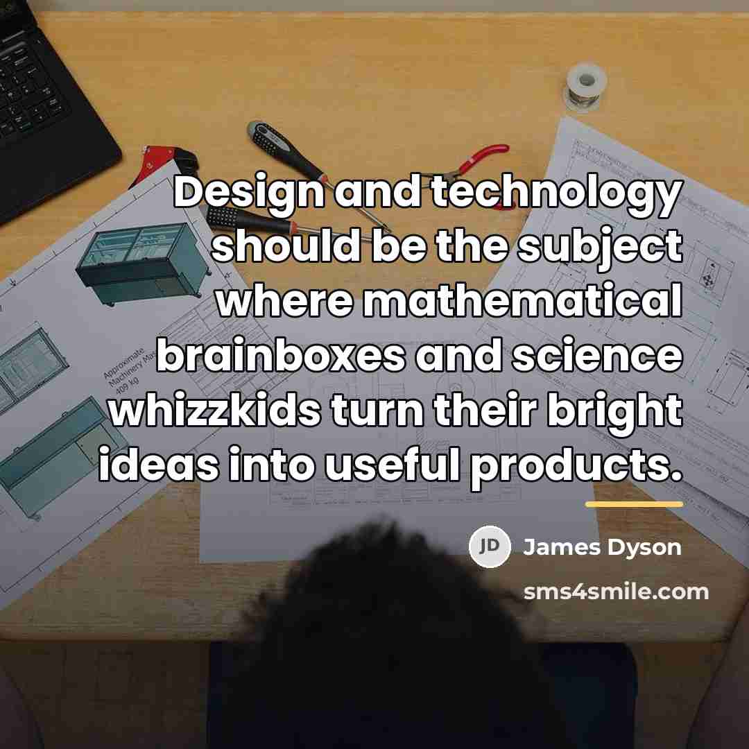 “Design and technology should be the subject where mathematical brainboxes…” quote by James Dyson