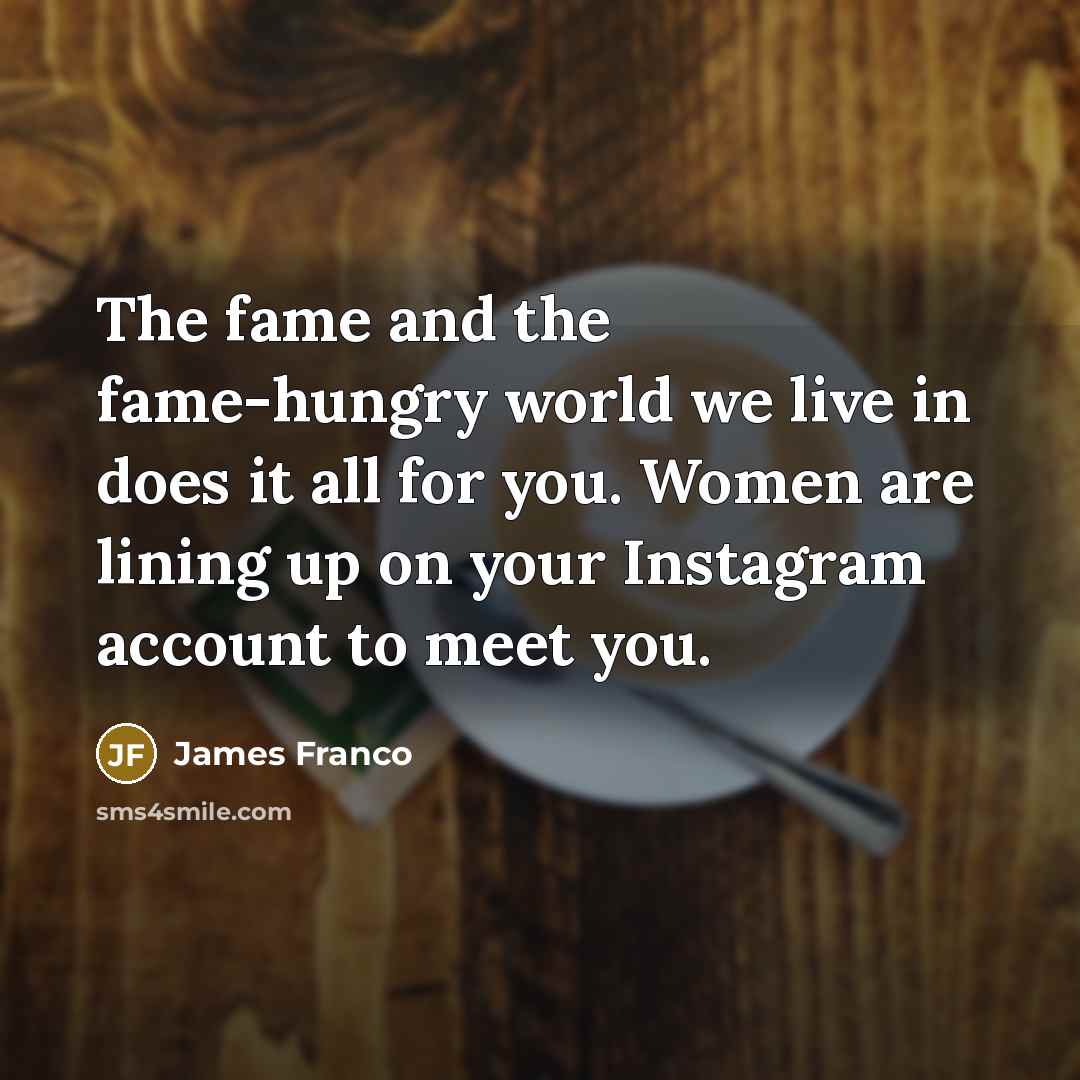 “The fame and the fame-hungry world we live in does…” quote by James Franco