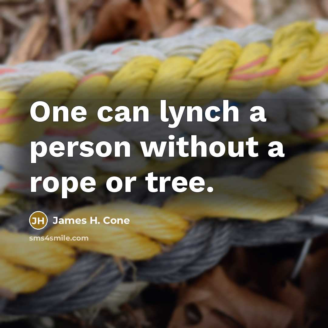 “One can lynch a person without a rope or tree.” quote by James H. Cone
