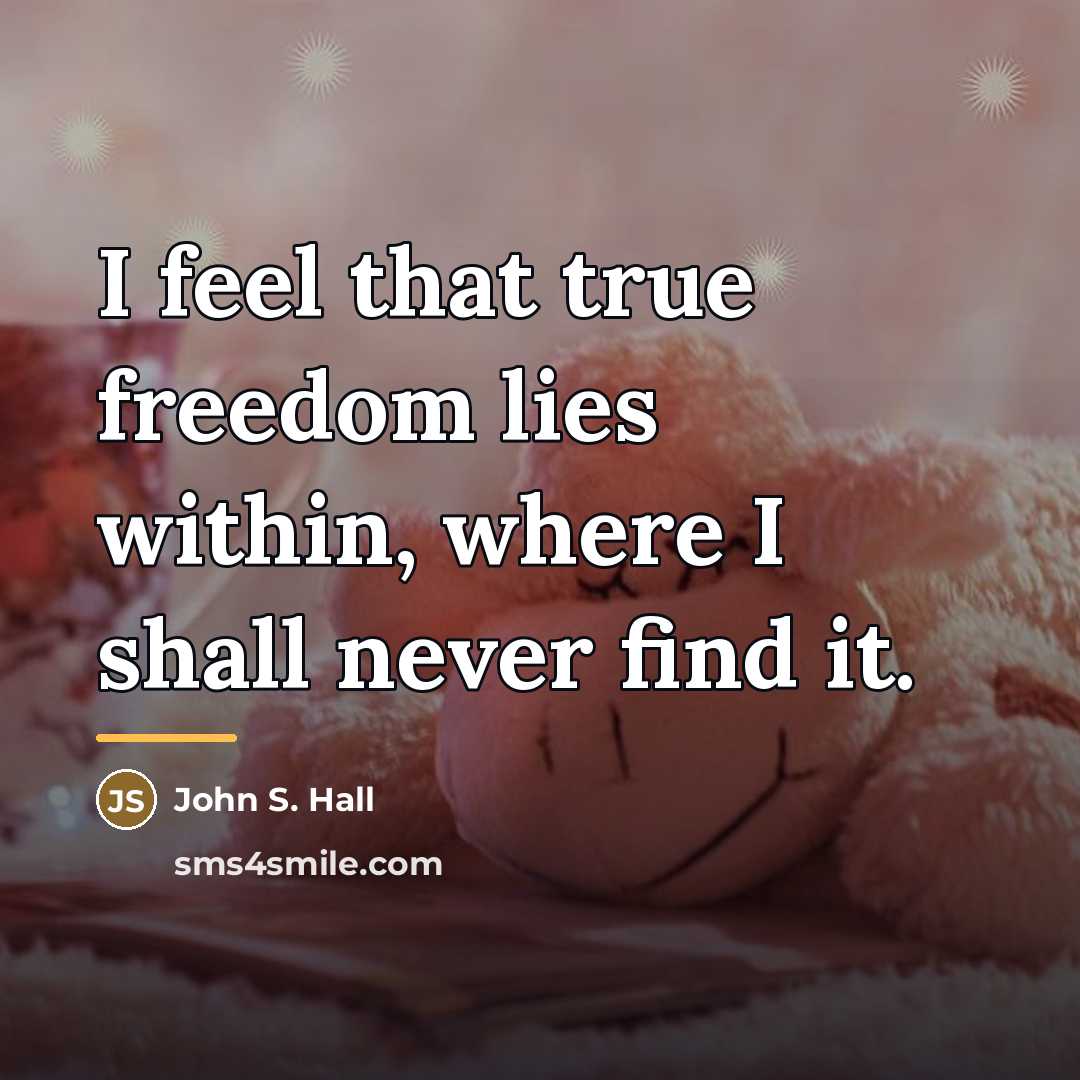 “I feel that true freedom lies within, where I shall…” quote by John S. Hall