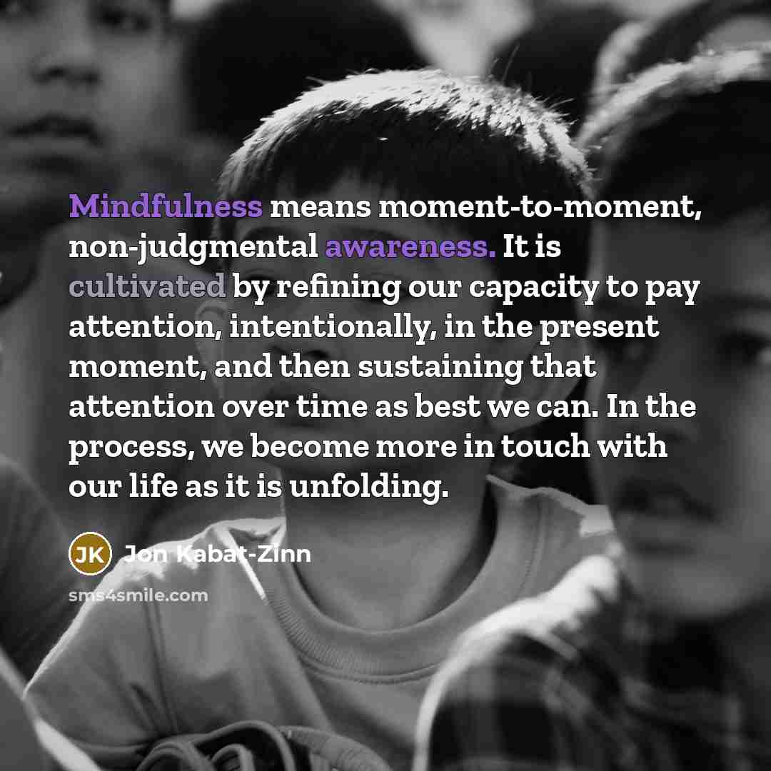 “Mindfulness means moment-to-moment, non-judgmental awareness. It is cultivated by refining…” quote by Jon Kabat-Zinn
