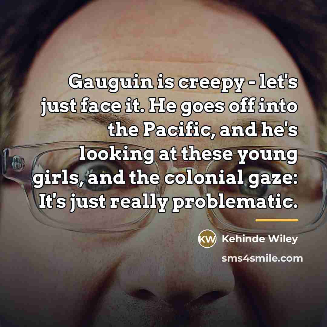 “Gauguin is creepy - let's just face it. He goes…” quote by Kehinde Wiley