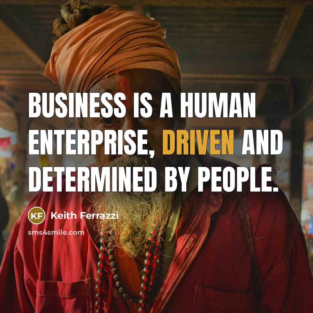 “Business is a human enterprise, driven and determined by people.…” quote by Keith Ferrazzi