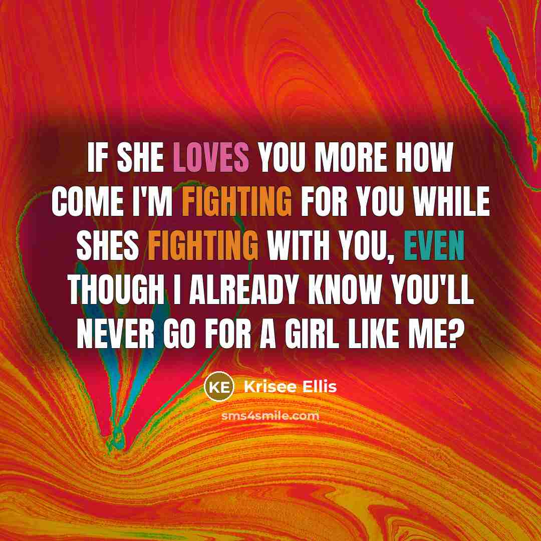 “If she loves you more how come I'm fighting for you while Shes fighting with you, even though I already know you'll never go for a Girl like me?” quote by Krisee Ellis