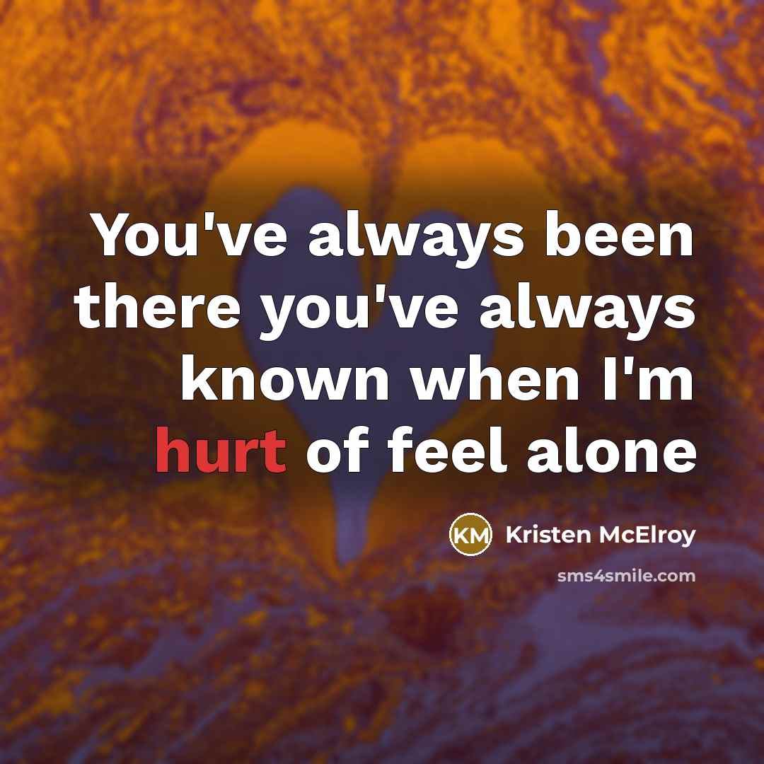 “You've always been there you've always known when I'm hurt…” quote by Kristen McElroy