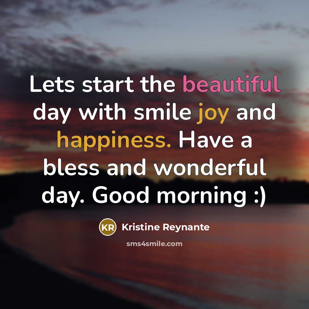 “Lets start the beautiful day with smile joy and happiness. Have a bless and wonderful day. Good morning :)” quote by Kristine Reynante