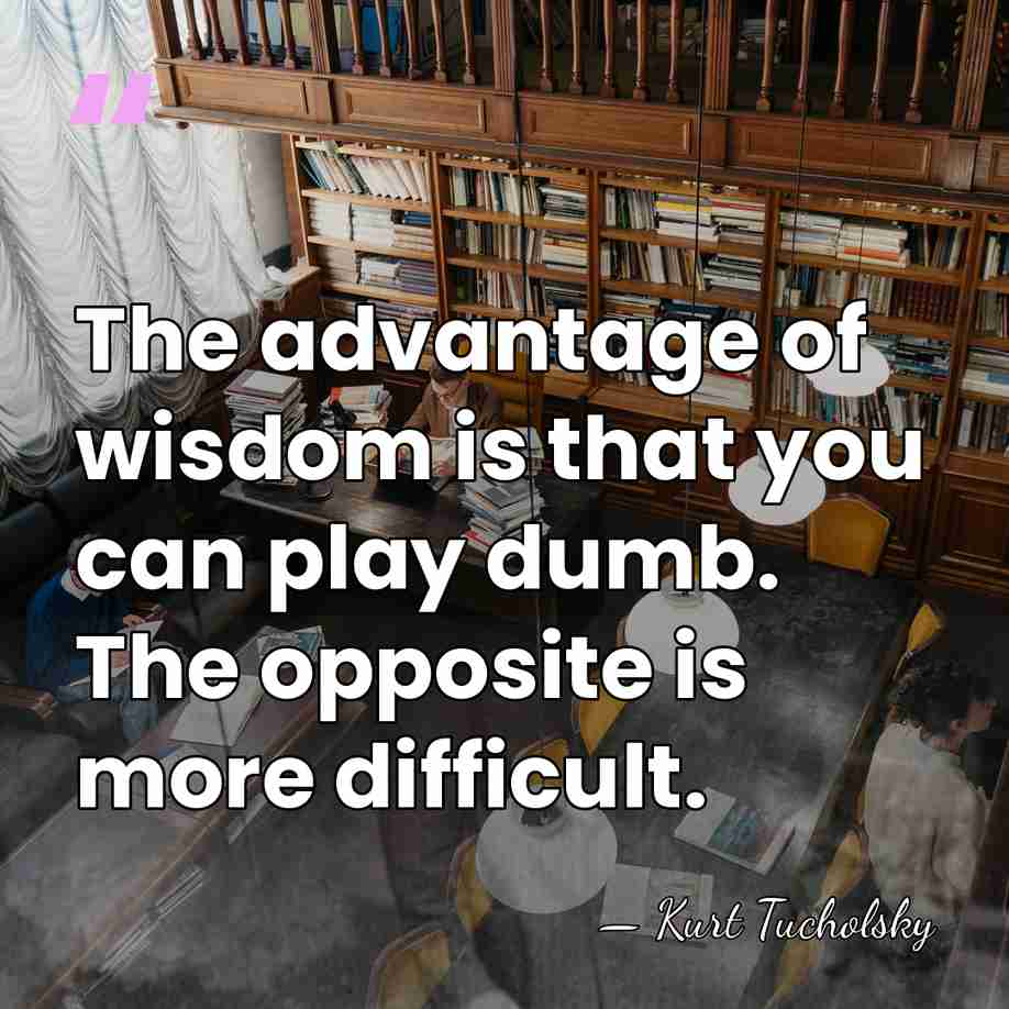 The advantage of wisdom is that you can play dumb. The opposite&hellip; - Kurt Tucholsky