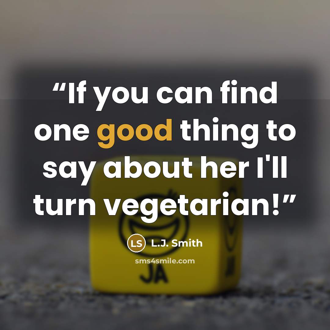 “If you can find one good thing to say about her I'll turn vegetarian!” quote by L.J. Smith