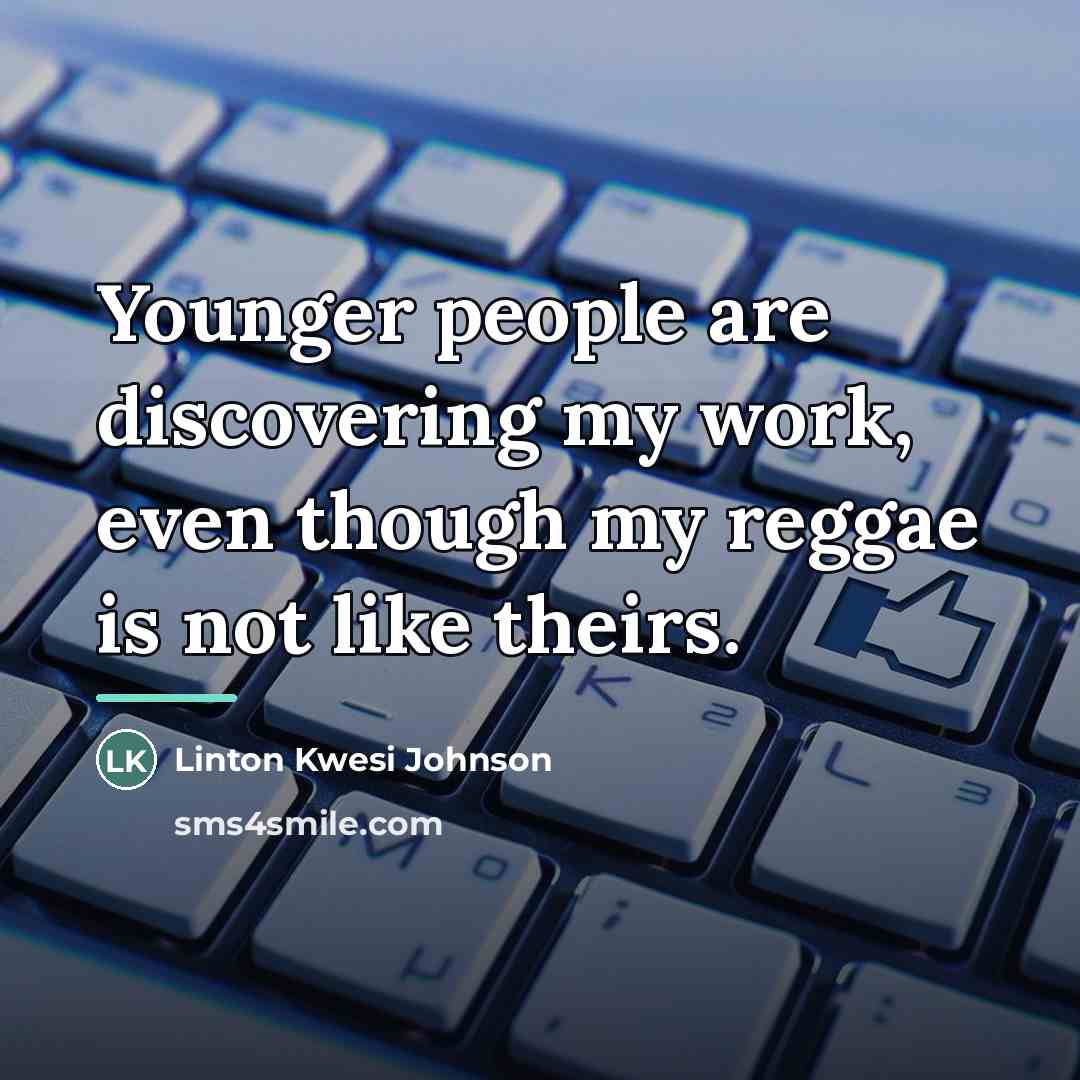“Younger people are discovering my work, even though my reggae…” quote by Linton Kwesi Johnson