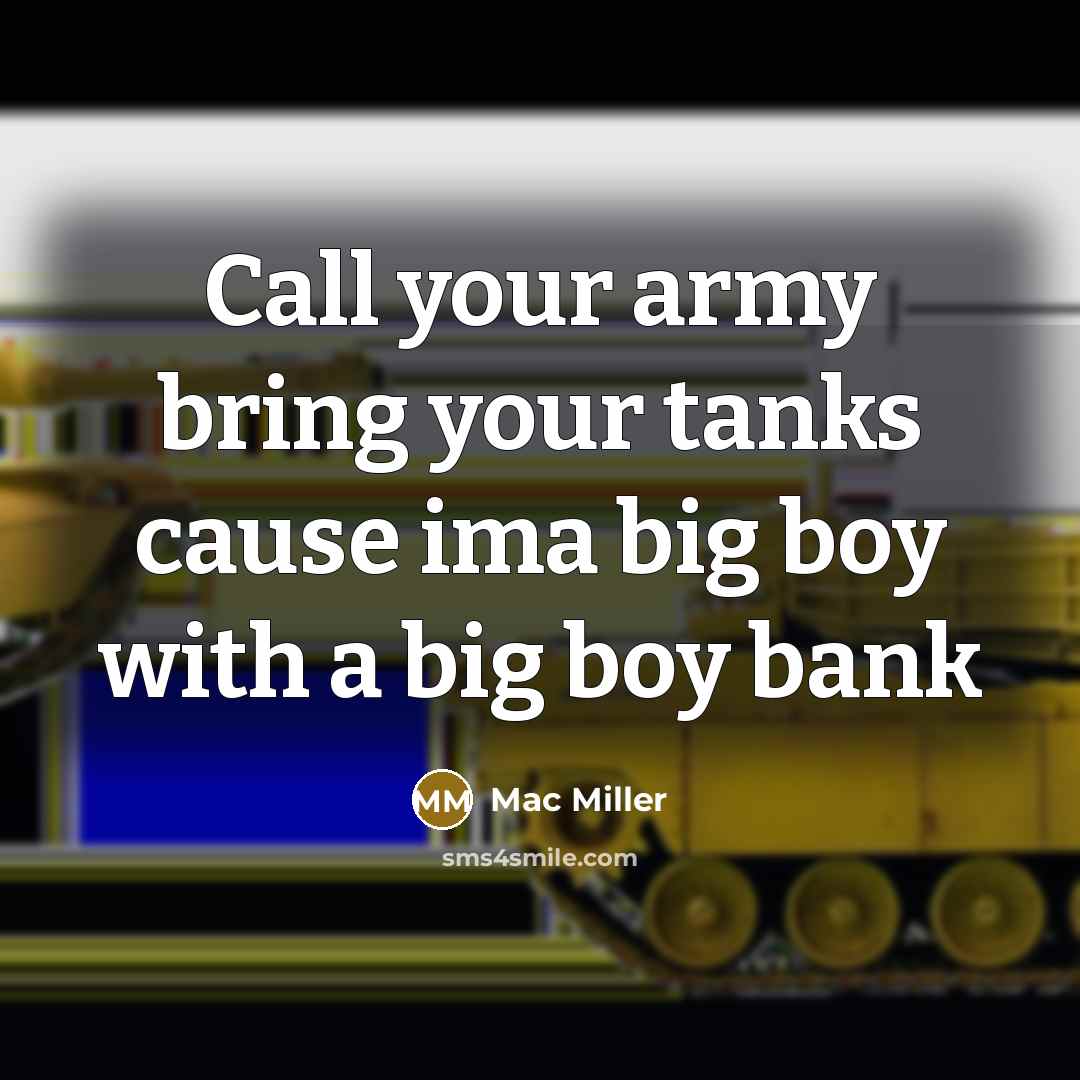 “Call your army bring your tanks cause ima big boy…” quote by Mac Miller