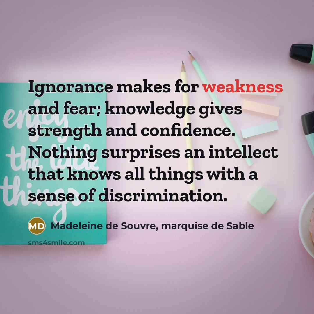 “Ignorance makes for weakness and fear; knowledge gives strength and…” quote by Madeleine de Souvre, marquise de Sable