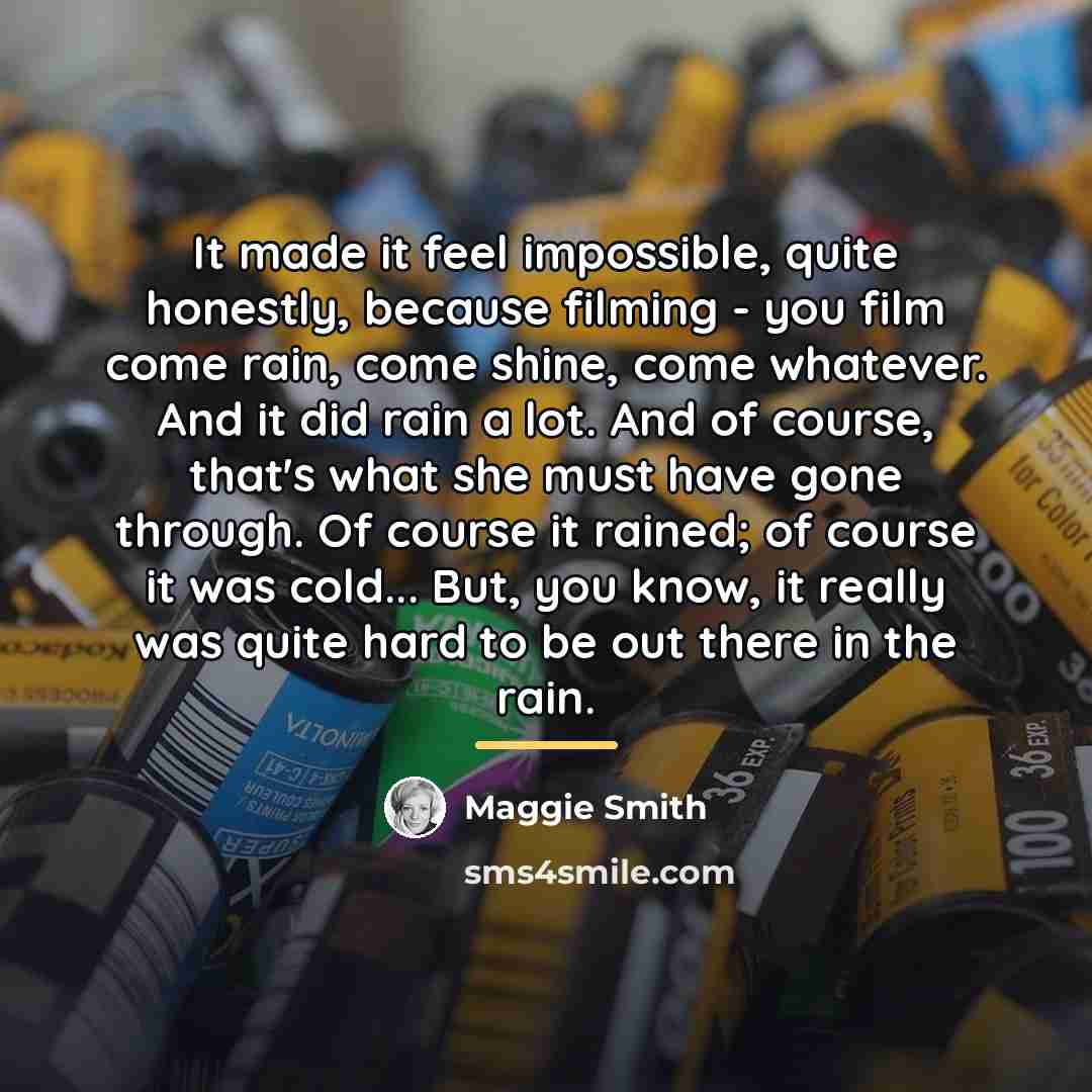 “It made it feel impossible, quite honestly, because filming -…” quote by Maggie Smith