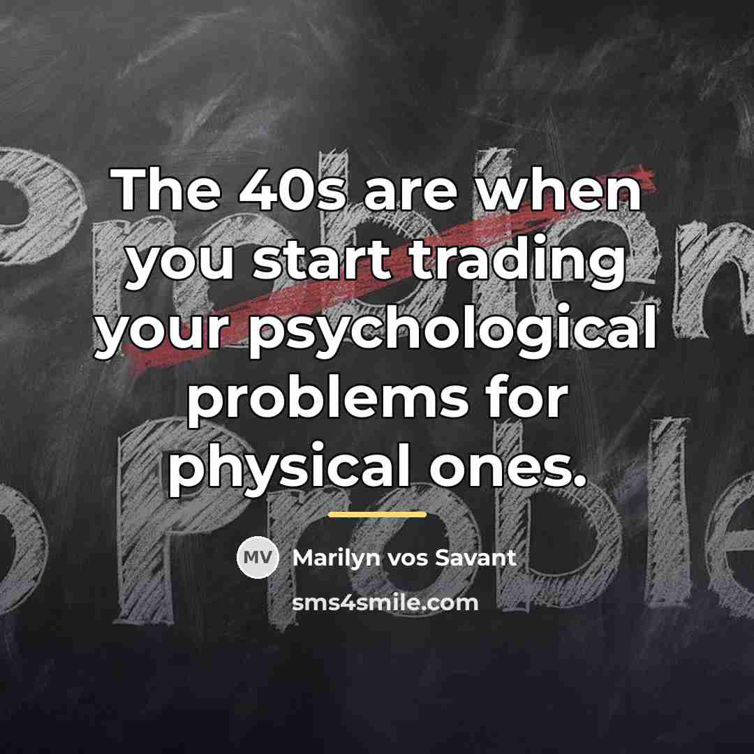 “The 40s are when you start trading your psychological problems…” quote by Marilyn vos Savant