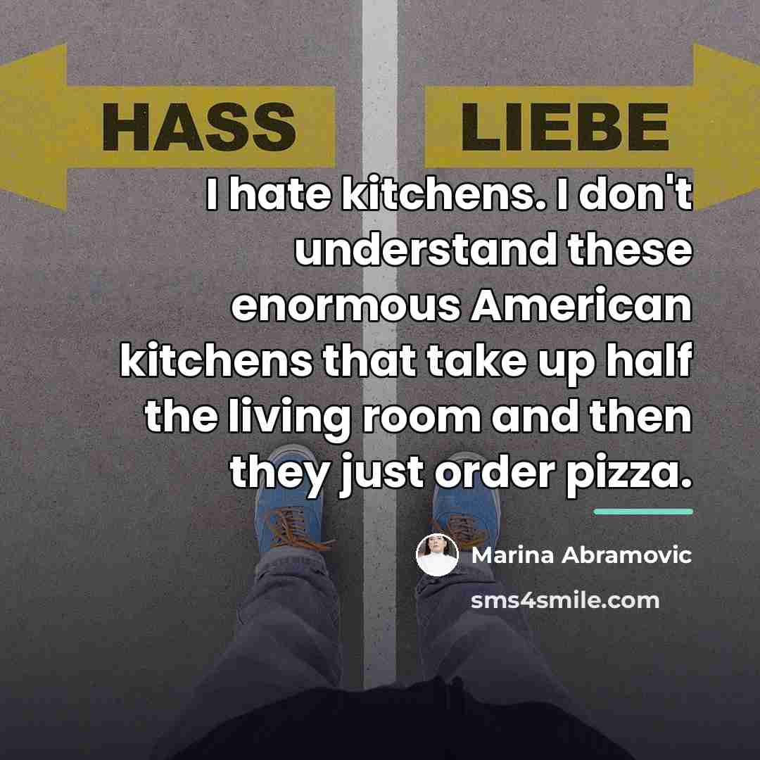 “I hate kitchens. I don't understand these enormous American kitchens…” quote by Marina Abramovic