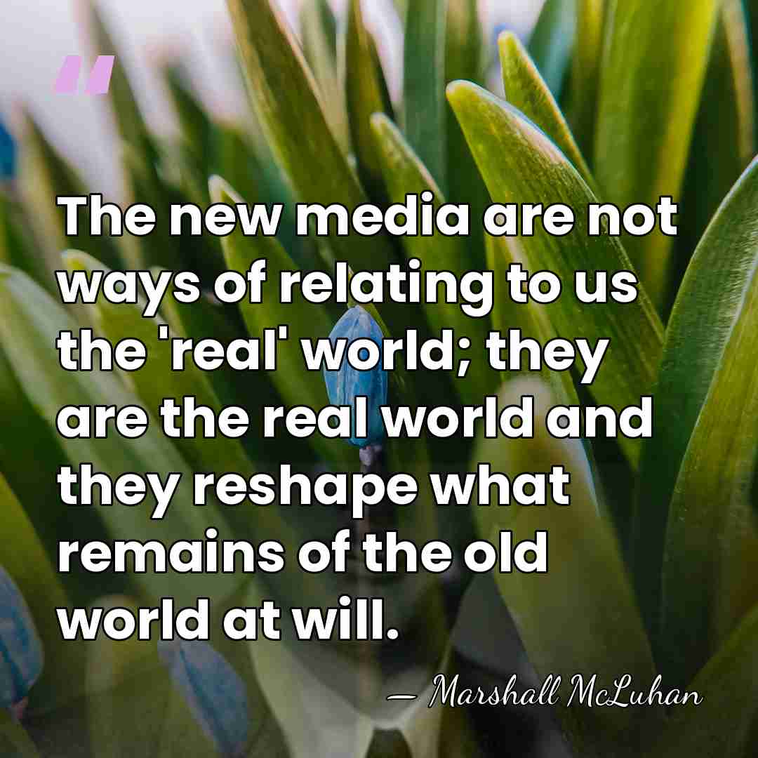 The new media are not ways of relating to us the 'real'&hellip; - Marshall McLuhan