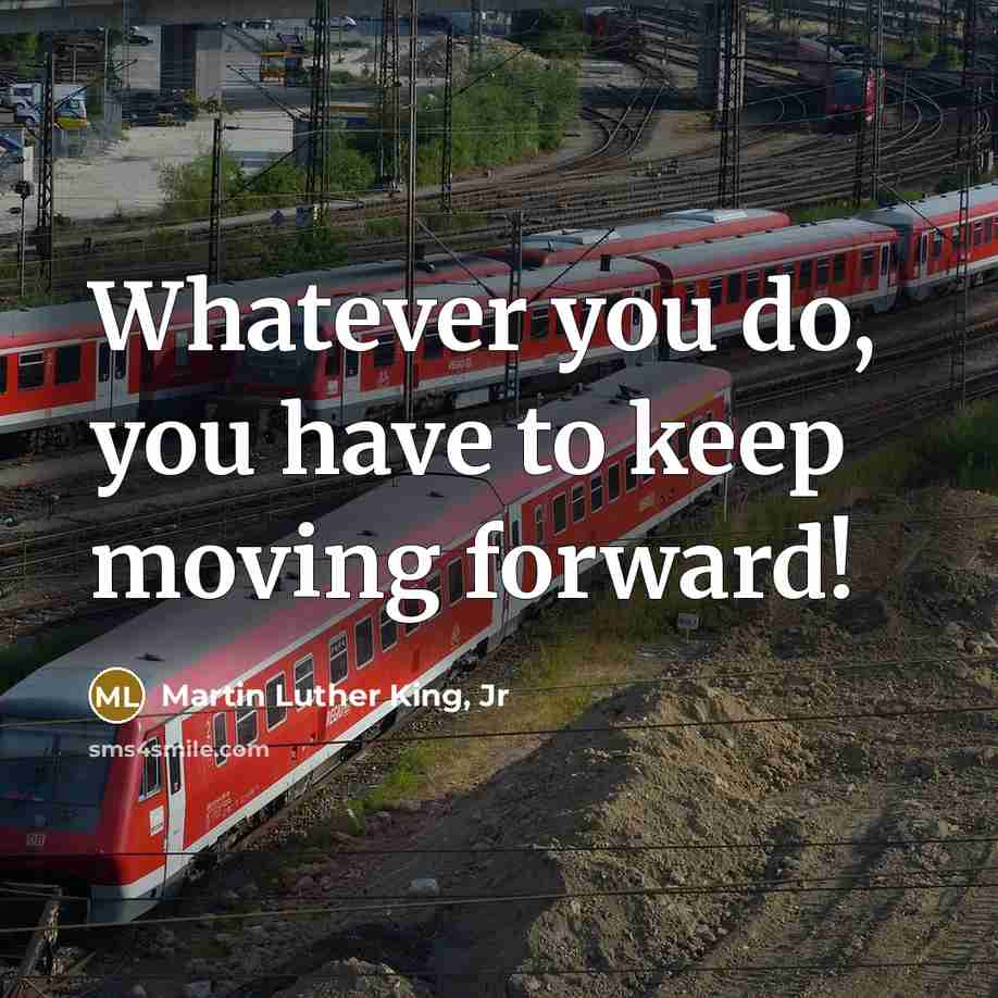 “Whatever you do, you have to keep moving forward!” quote by Martin Luther King, Jr