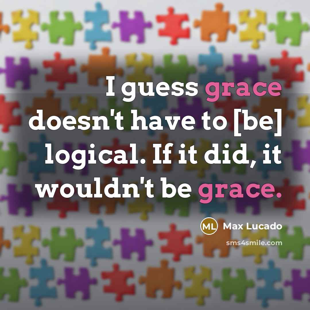“I guess grace doesn't have to [be] logical. If it…” quote by Max Lucado