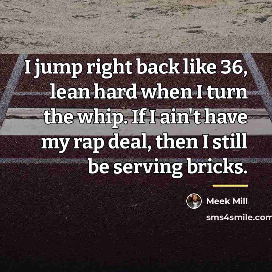 “I jump right back like 36, lean hard when I…” quote by Meek Mill