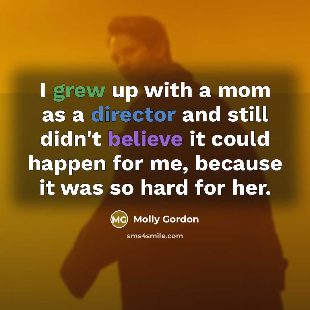 “I grew up with a mom as a director and still didn't believe it could happen for me, because it was so hard for her.” quote by Molly Gordon