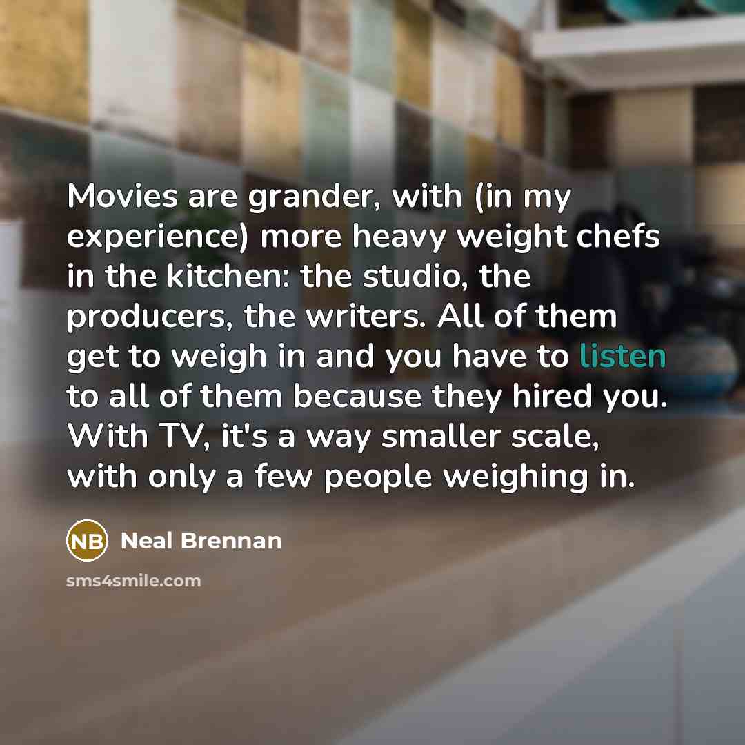 “Movies are grander, with (in my experience) more heavy weight…” quote by Neal Brennan
