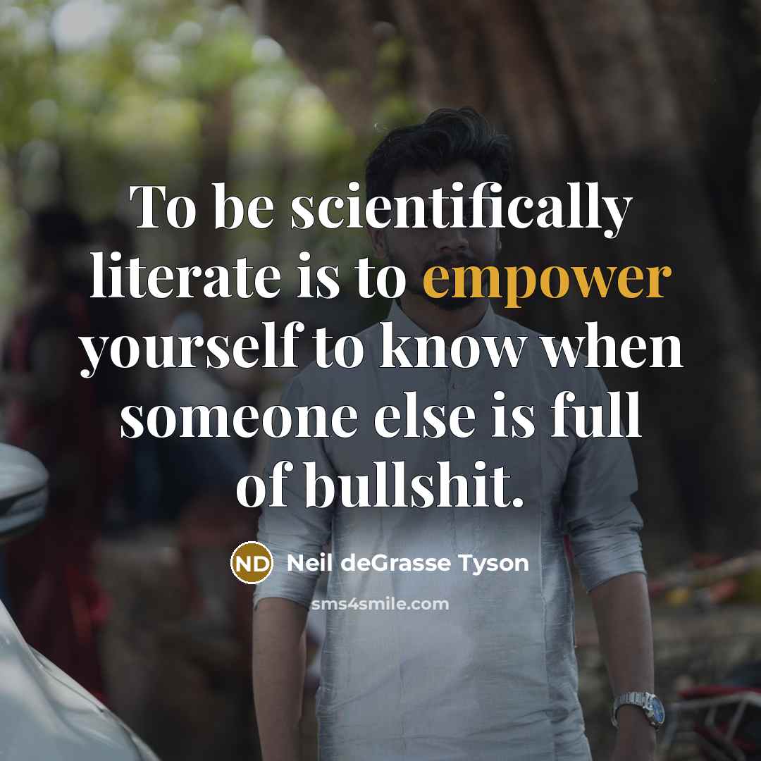 “To be scientifically literate is to empower yourself to know…” quote by Neil deGrasse Tyson