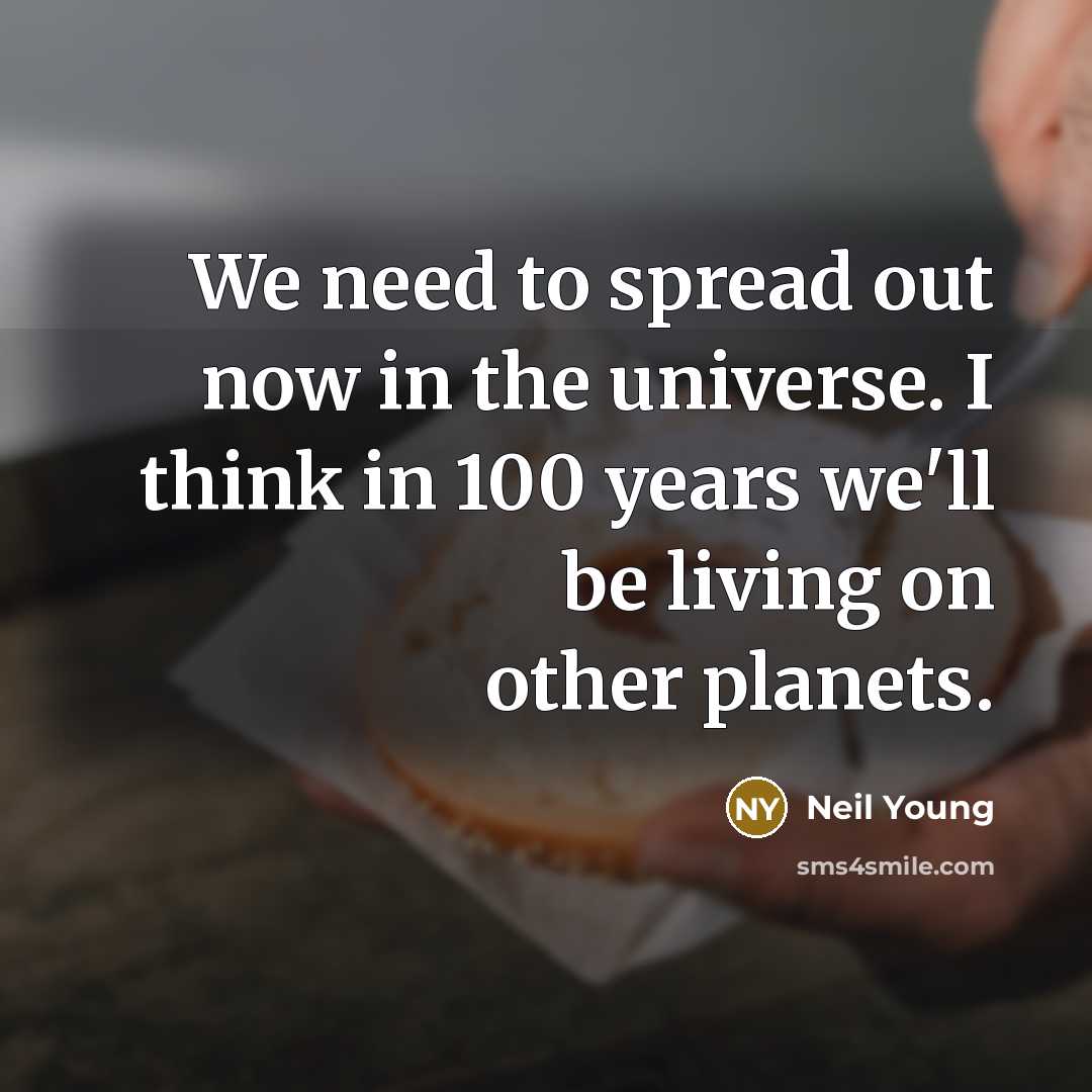 “We need to spread out now in the universe. I…” quote by Neil Young