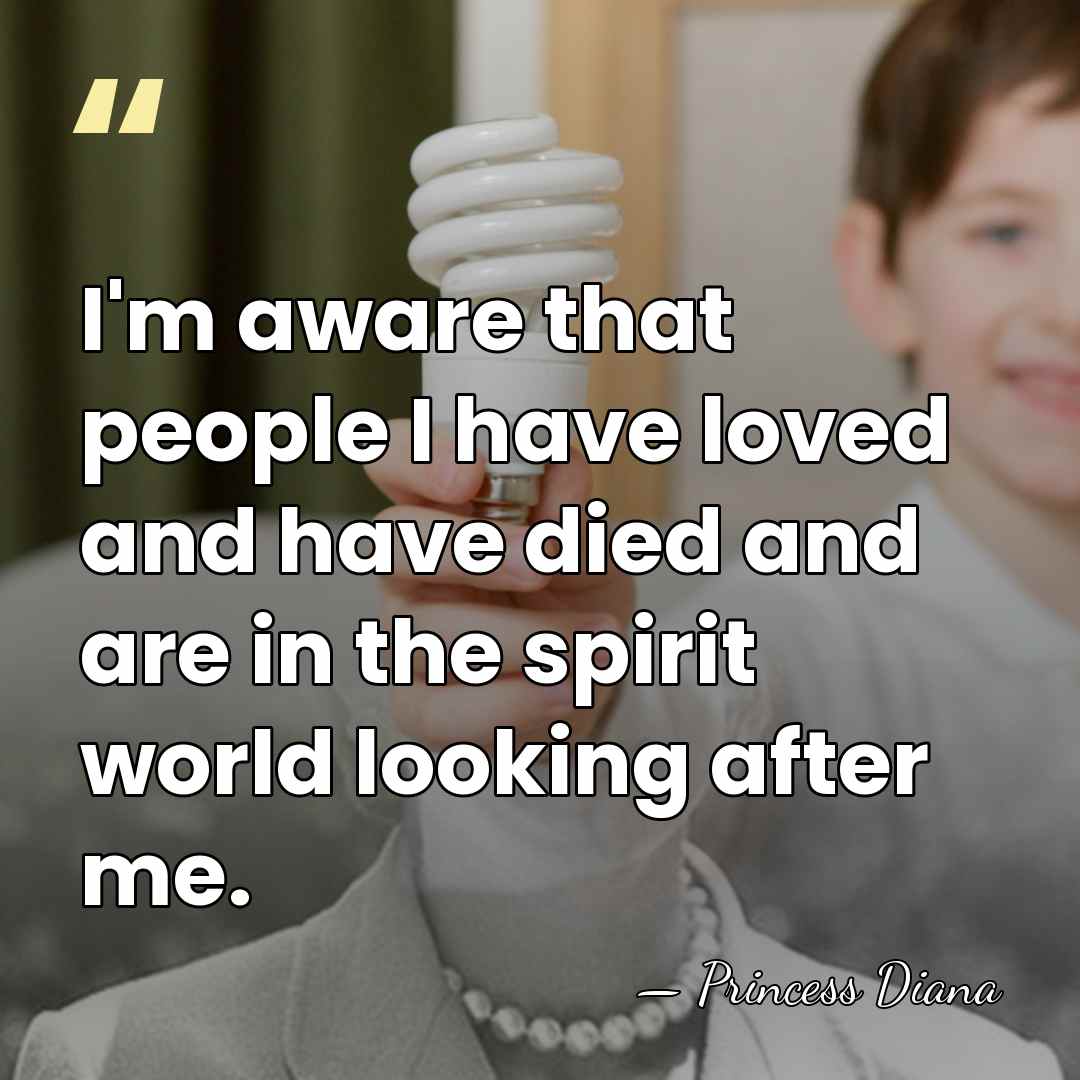 I'm aware that people I have loved and have died and are&hellip; - Princess Diana
