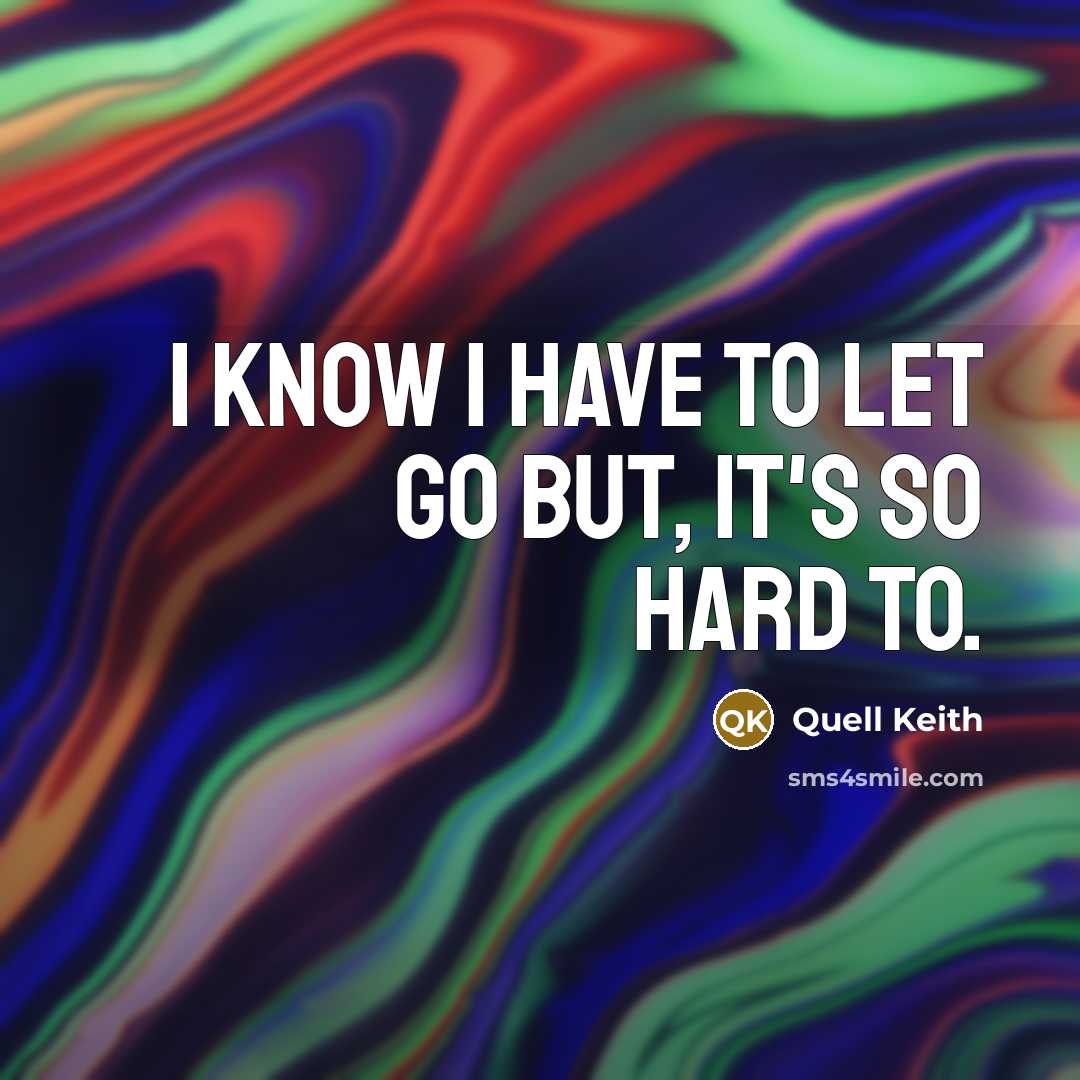 “I know I have to let go but, it's so hard to.” quote by Quell Keith