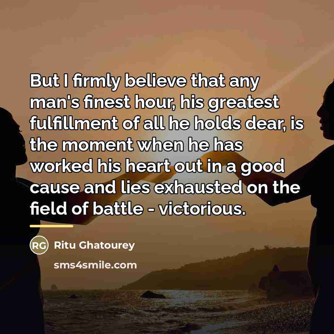 “But I firmly believe that any man's finest hour, his…” quote by Ritu Ghatourey