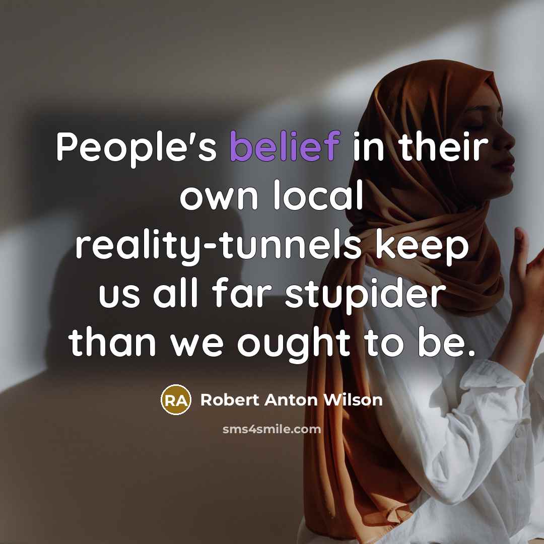 “People's belief in their own local reality-tunnels keep us all…” quote by Robert Anton Wilson