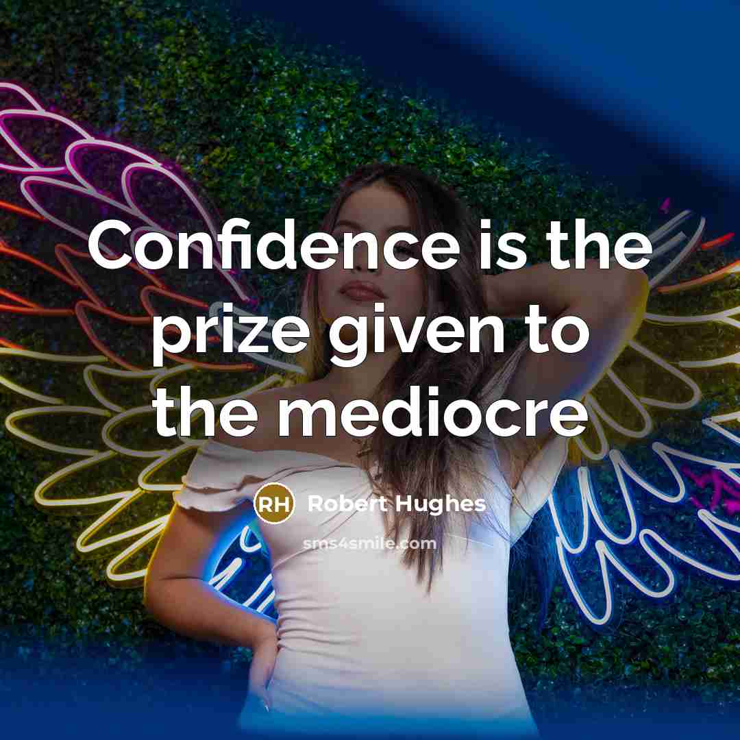 “Confidence is the prize given to the mediocre…” quote by Robert Hughes