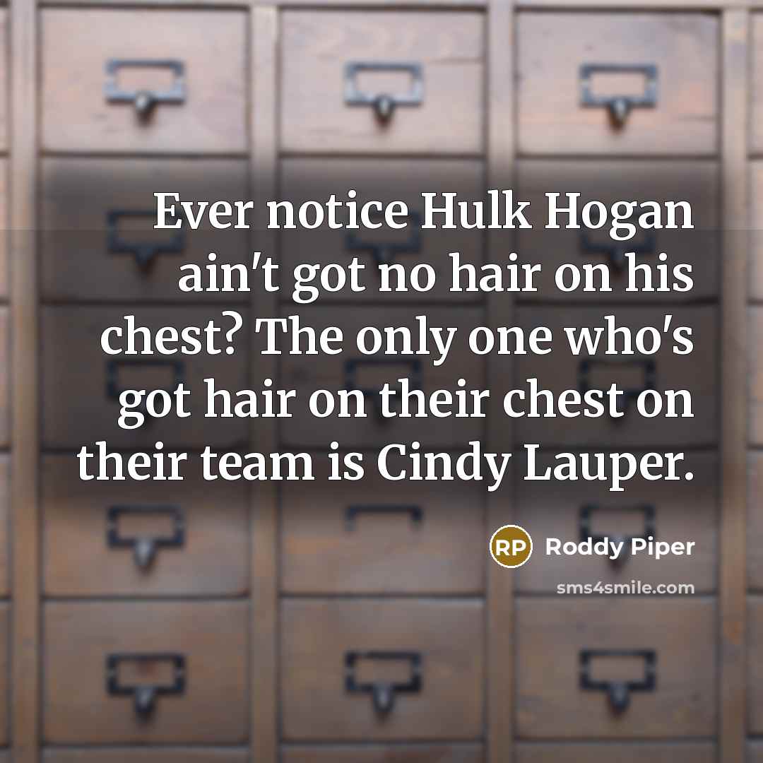 “Ever notice Hulk Hogan ain't got no hair on his…” quote by Roddy Piper