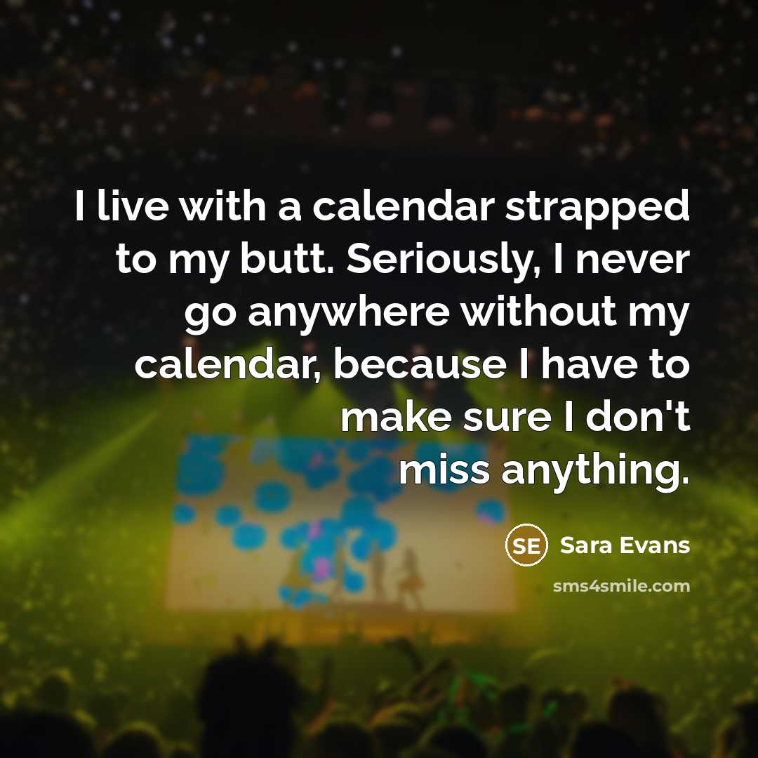 “I live with a calendar strapped to my butt. Seriously,…” quote by Sara Evans