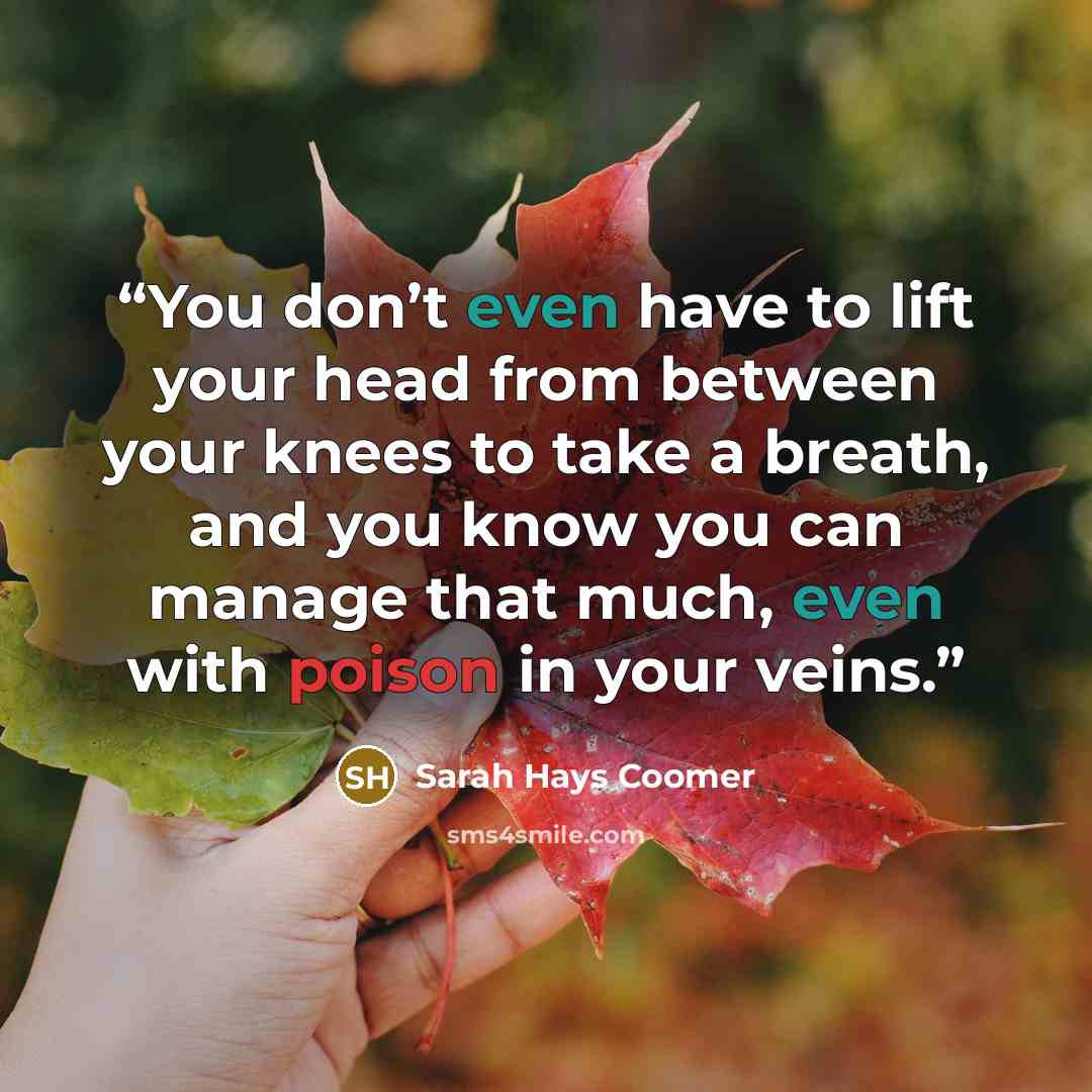 “You don’t even have to lift your head from between your knees to take a breath, and you know you can manage that much, even with poison in your veins.” quote by Sarah Hays Coomer
