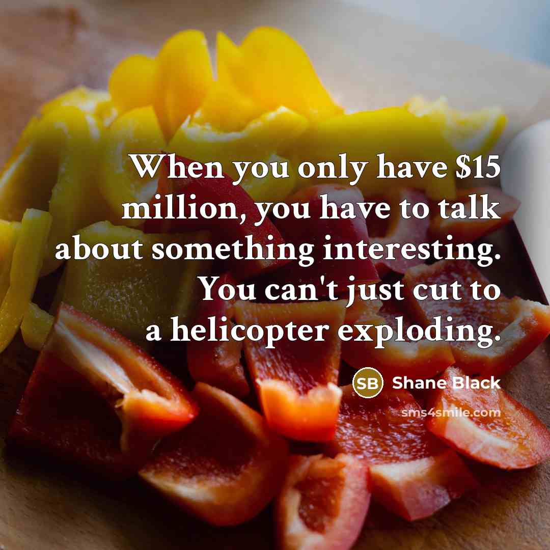 “When you only have $15 million, you have to talk…” quote by Shane Black