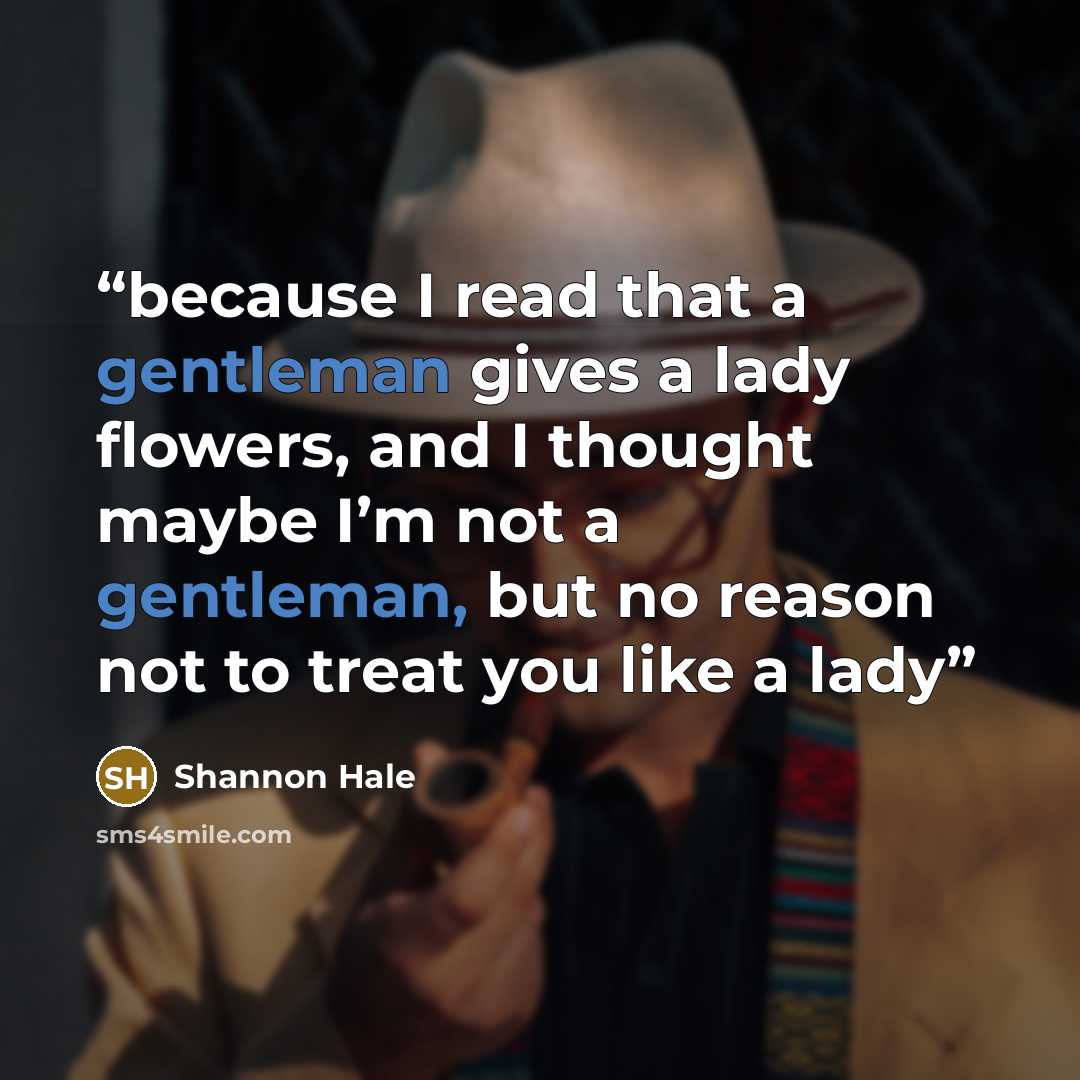 “because I read that a gentleman gives a lady flowers, and I thought maybe I’m not a gentleman, but no reason not to treat you like a lady” quote by Shannon Hale
