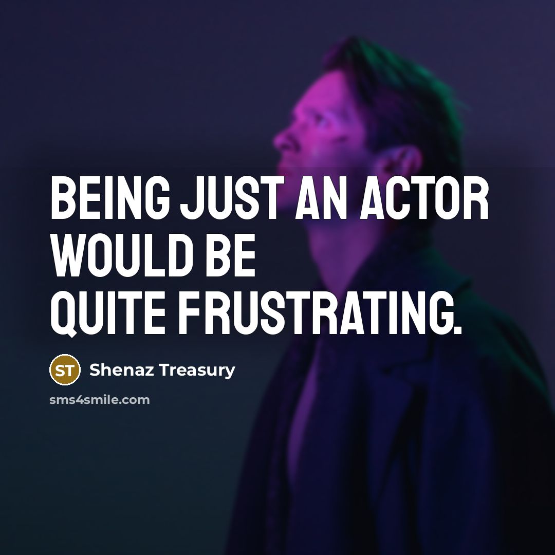 “Being just an actor would be quite frustrating.…” quote by Shenaz Treasury