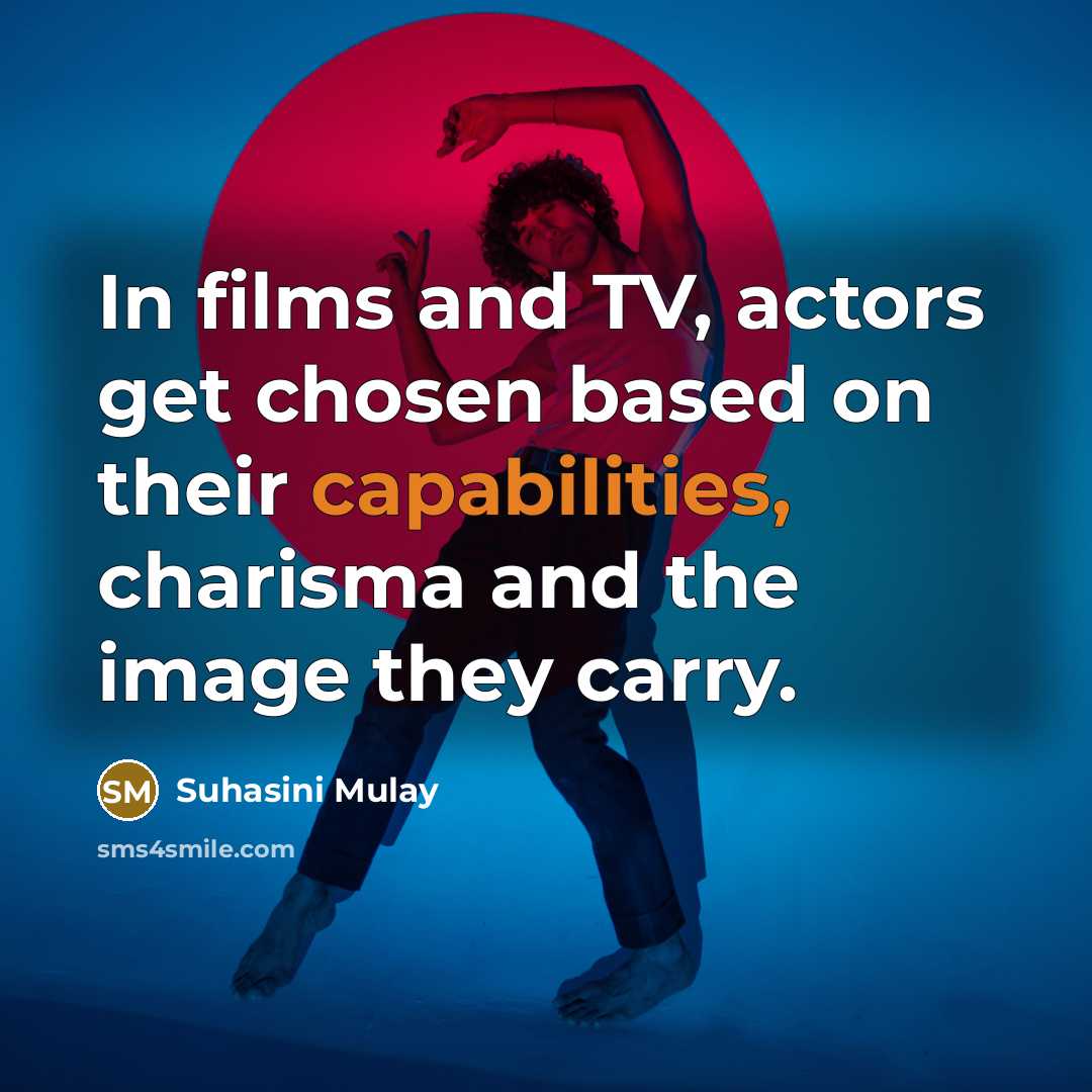 “In films and TV, actors get chosen based on their capabilities, charisma and the image they carry.” quote by Suhasini Mulay